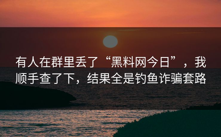 有人在群里丢了“黑料网今日”，我顺手查了下，结果全是钓鱼诈骗套路
