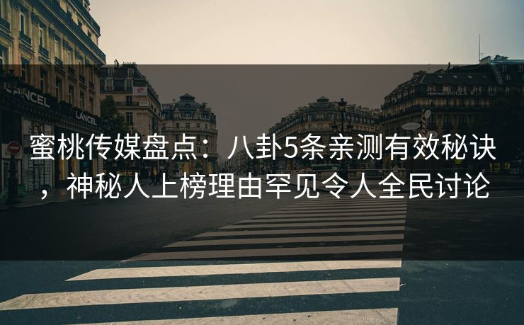 蜜桃传媒盘点:八卦5条亲测有效秘诀,神秘人上榜理由罕见令人全民讨论 蜜桃传媒盘点:八卦5条亲测有效秘诀,神秘人上榜理由罕见令人全民讨论