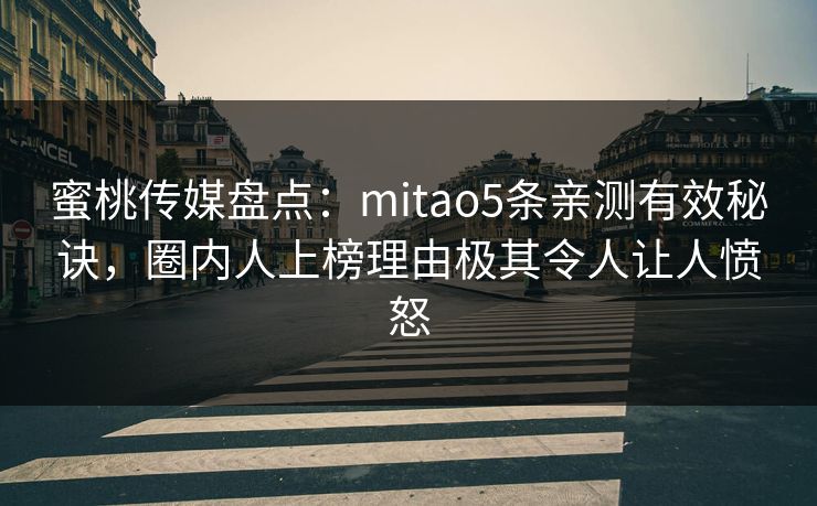蜜桃传媒盘点：mitao5条亲测有效秘诀，圈内人上榜理由极其令人让人愤怒