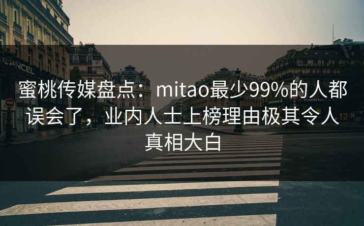 蜜桃传媒盘点：mitao最少99%的人都误会了，业内人士上榜理由极其令人真相大白