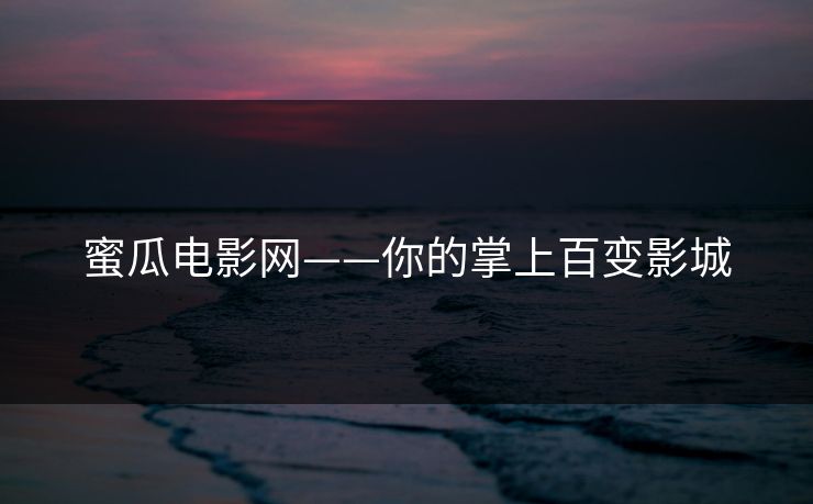 蜜瓜电影网——你的掌上百变影城