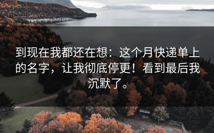 到现在我都还在想：这个月快递单上的名字，让我彻底停更！看到最后我沉默了。