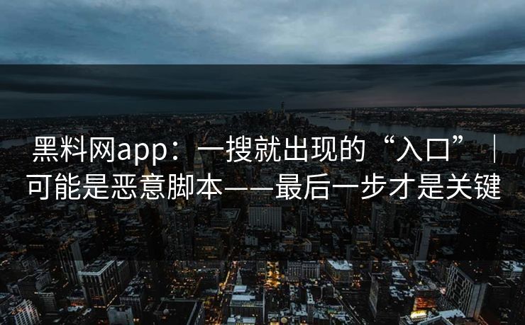 黑料网app：一搜就出现的“入口”｜可能是恶意脚本——最后一步才是关键