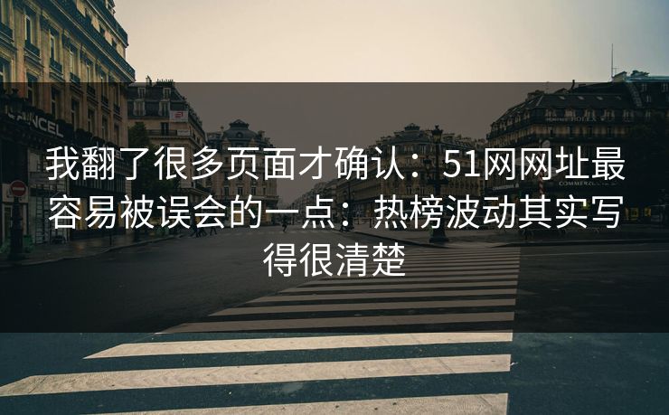 我翻了很多页面才确认:51网网址最容易被误会的一点:热榜波动其实写得很清楚 我翻了很多页面才确认:51网网址最容易被误会的一点:热榜波动其实写得很清楚