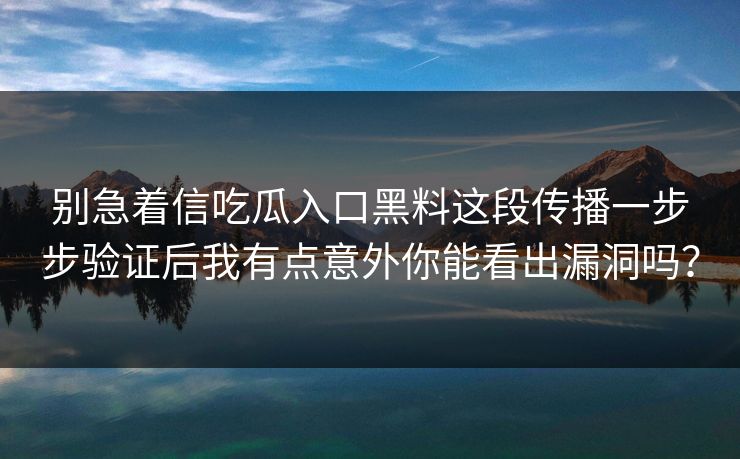 别急着信吃瓜入口黑料这段传播一步步验证后我有点意外你能看出漏洞吗？